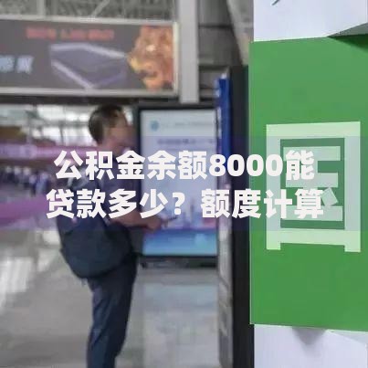 公积金余额8000能贷款多少？额度计算与影响因素全解析