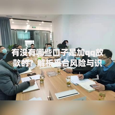有没有哪些口子是加qq放款的？解析平台风险与识别方法