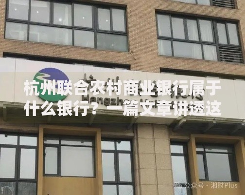 杭州联合农村商业银行属于什么银行？一篇文章讲透这家银行的特质