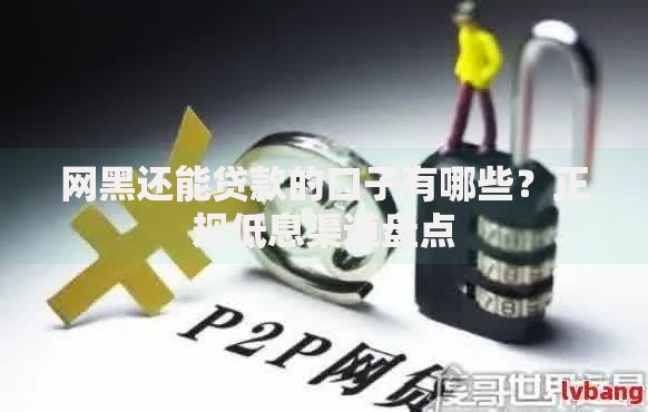 网黑还能贷款的口子有哪些？正规低息渠道盘点