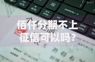 佰仟分期不上征信可以吗？真相解读与影响分析