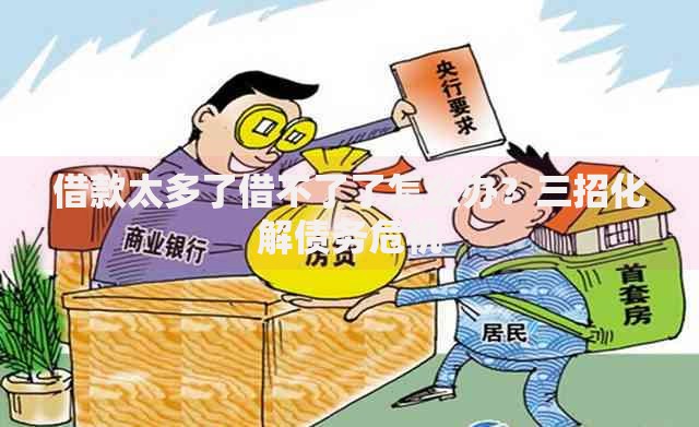 借款太多了借不了了怎么办？三招化解债务危机