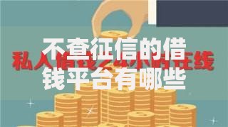 不查征信的借钱平台有哪些？正规渠道解析与选择建议