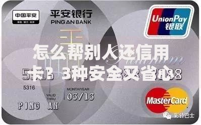 怎么帮别人还信用卡？3种安全又省心的实用技巧