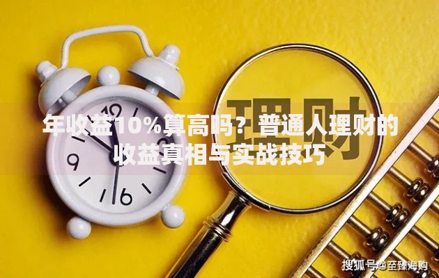 年收益10%算高吗？普通人理财的收益真相与实战技巧