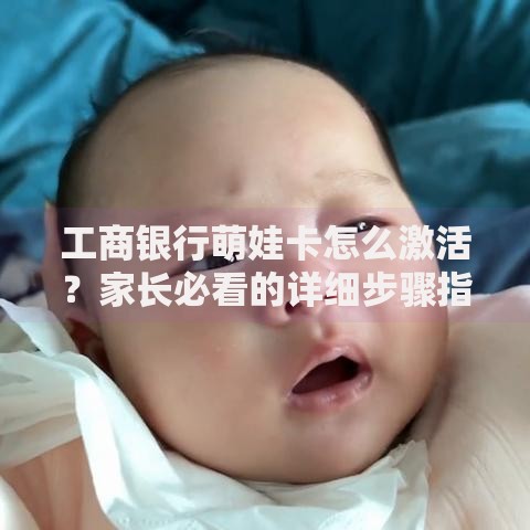 工商银行萌娃卡怎么激活？家长必看的详细步骤指南