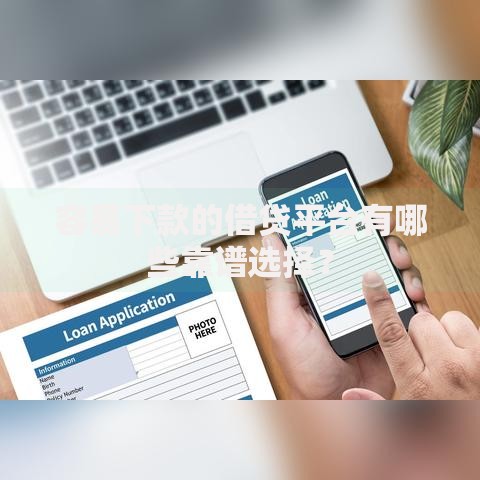 容易下款的借贷平台有哪些靠谱选择？