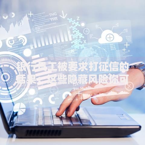银行员工被要求打征信的后果：这些隐藏风险你可能没想到