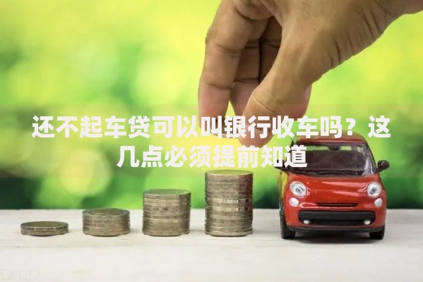 还不起车贷可以叫银行收车吗？这几点必须提前知道