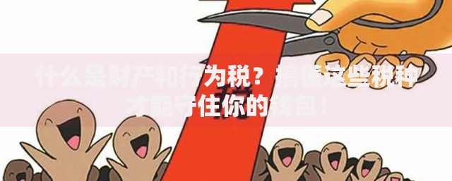 什么是财产和行为税？搞懂这些税种才能守住你的钱包！