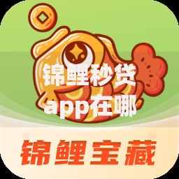 锦鲤秒贷app在哪里找？安全下载渠道全面解析