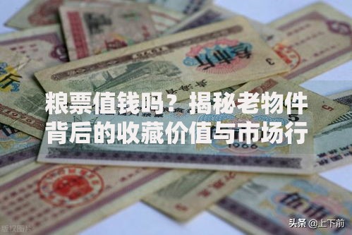 粮票值钱吗？揭秘老物件背后的收藏价值与市场行情