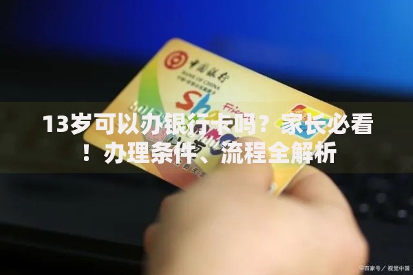 13岁可以办银行卡吗？家长必看！办理条件、流程全解析