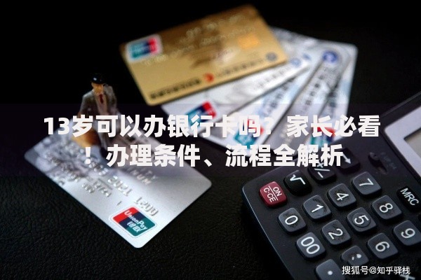 13岁可以办银行卡吗？家长必看！办理条件、流程全解析