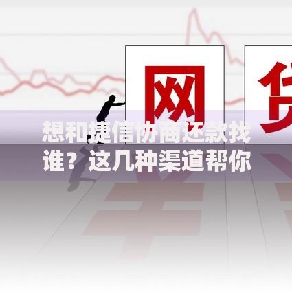 想和捷信协商还款找谁？这几种渠道帮你快速解决问题