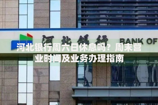 河北银行周六日休息吗？周末营业时间及业务办理指南