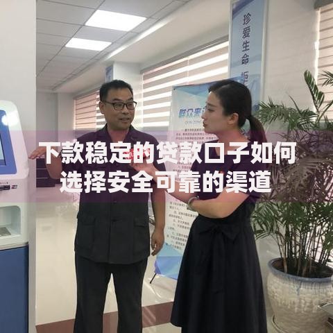 下款稳定的贷款口子如何选择安全可靠的渠道