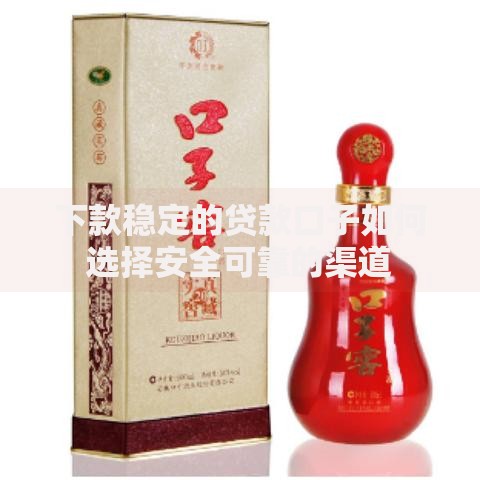 下款稳定的贷款口子如何选择安全可靠的渠道
