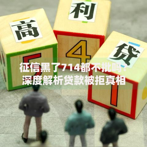 征信黑了714都不批吗？深度解析贷款被拒真相