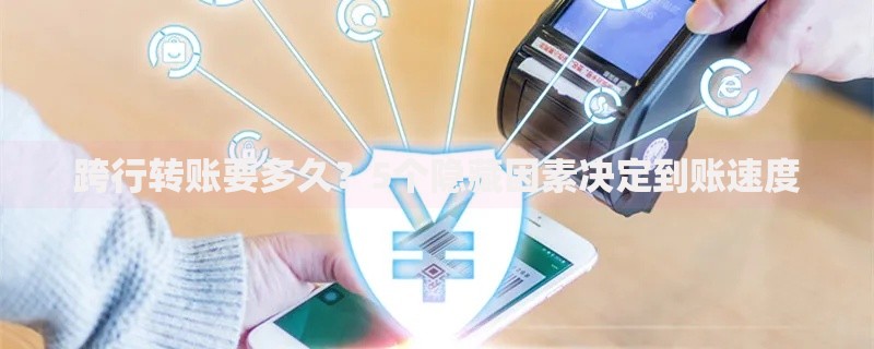 跨行转账要多久？5个隐藏因素决定到账速度