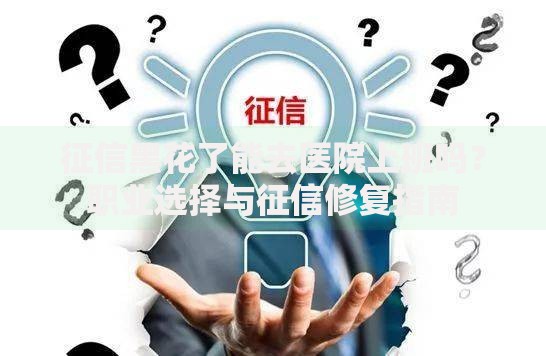 征信黑花了能去医院上班吗？职业选择与征信修复指南