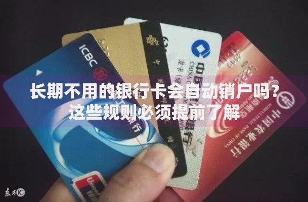 长期不用的银行卡会自动销户吗？这些规则必须提前了解