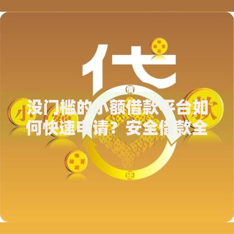 没门槛的小额借款平台如何快速申请?安全借款全解析 没门槛的小额借款平台如何快速申请?安全借款全解析