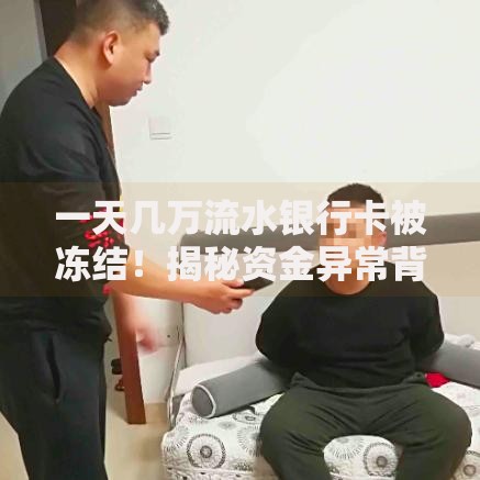 一天几万流水银行卡被冻结！揭秘资金异常背后的真相