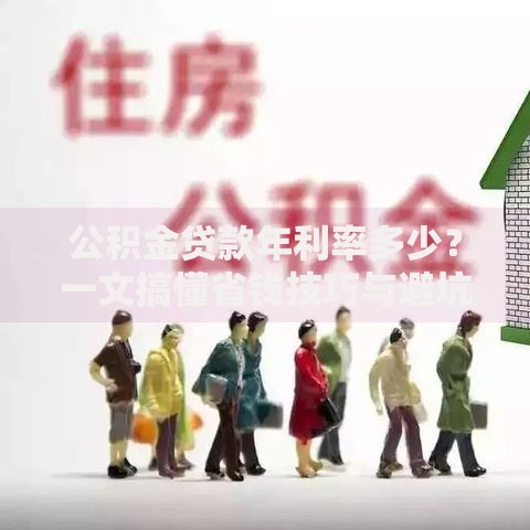 公积金贷款年利率多少？一文搞懂省钱技巧与避坑指南