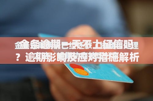 金条逾期一天不上征信吗？逾期影响及应对措施解析