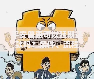 平安普惠可以延期还款吗？条件、流程、影响全解析