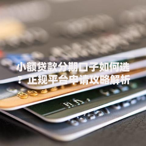小额贷款分期口子如何选？正规平台申请攻略解析