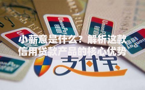 小薪意是什么？解析这款信用贷款产品的核心优势与适用场景