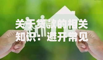 关于贷款的相关知识：避开常见误区，轻松解决资金难题
