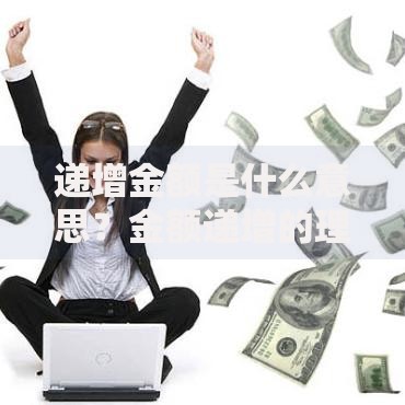 递增金额是什么意思？金额递增的理财逻辑全拆解