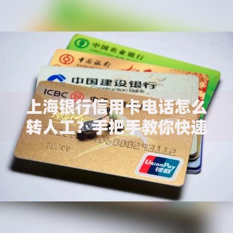 上海银行信用卡电话怎么转人工？手把手教你快速接通客服