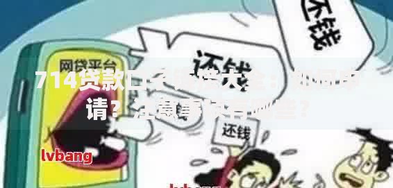 714贷款口子链接大全：如何申请？注意事项有哪些？