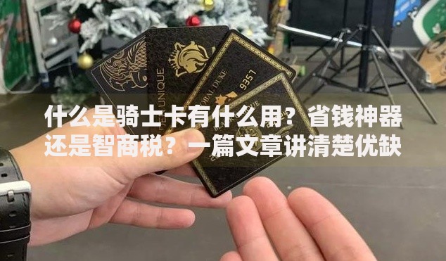 什么是骑士卡有什么用？省钱神器还是智商税？一篇文章讲清楚优缺点