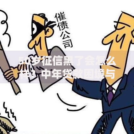 50岁征信黑了会怎么样？中年贷款困境与应对方案