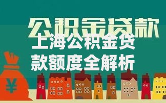 上海公积金贷款额度全解析：这些变化影响你的买房计划