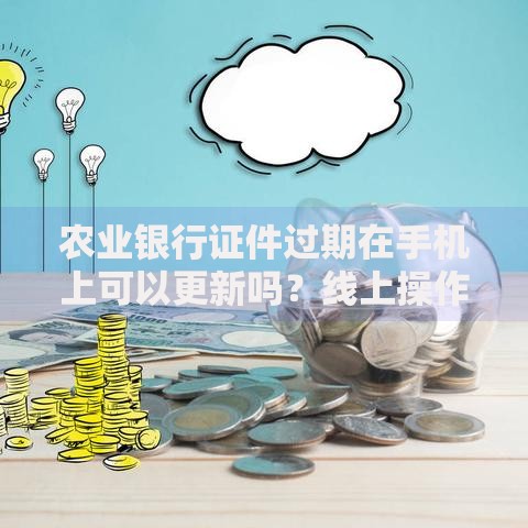 农业银行证件过期在手机上可以更新吗？线上操作流程全解析
