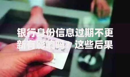 银行身份信息过期不更新有影响吗？这些后果你可能想不到