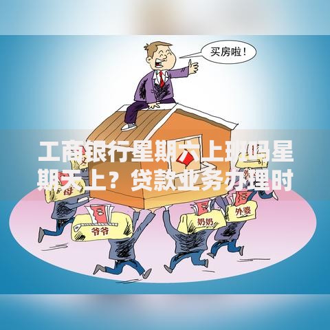 工商银行星期六上班吗星期天上？贷款业务办理时间及攻略