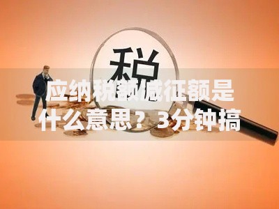 应纳税额减征额是什么意思？3分钟搞懂减税省钱门道