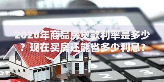 2020年商品房贷款利率是多少？现在买房还能省多少利息？