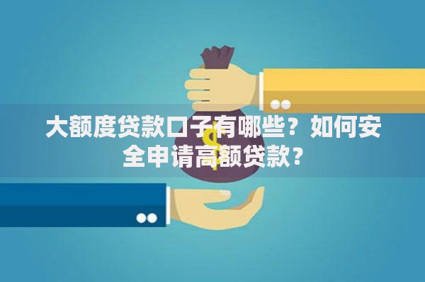 大额度贷款口子有哪些？如何安全申请高额贷款？