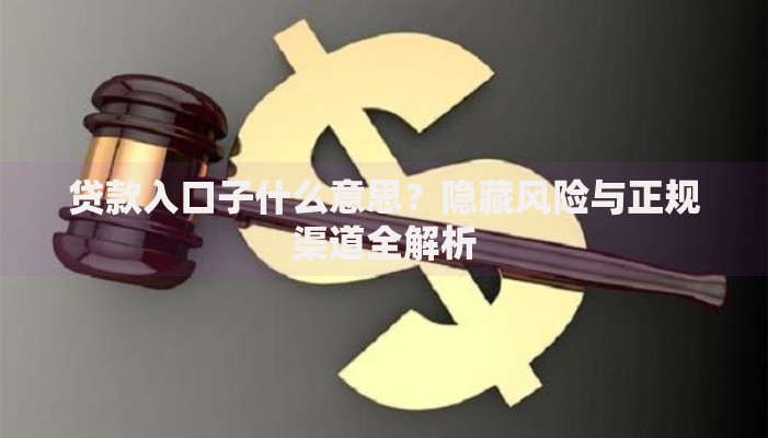 贷款入口子什么意思？隐藏风险与正规渠道全解析