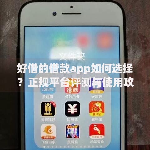 好借的借款app如何选择？正规平台评测与使用攻略