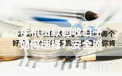 手机贷款回收口子如何选择？安全流程与注意事项解析