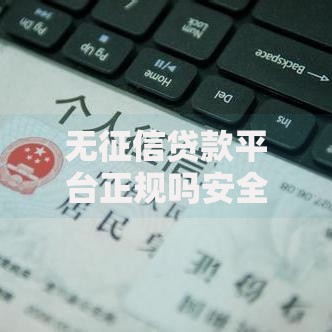 无征信贷款平台正规吗安全吗？深度解析申请风险与防骗技巧